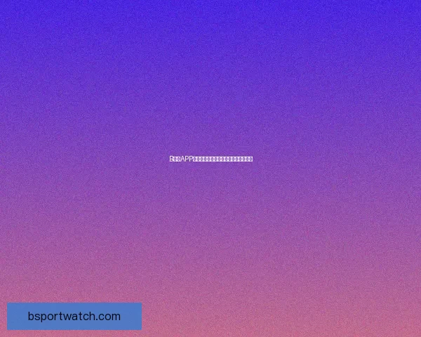 B体育APP下载安装指南教你轻松畅享全赛事体验