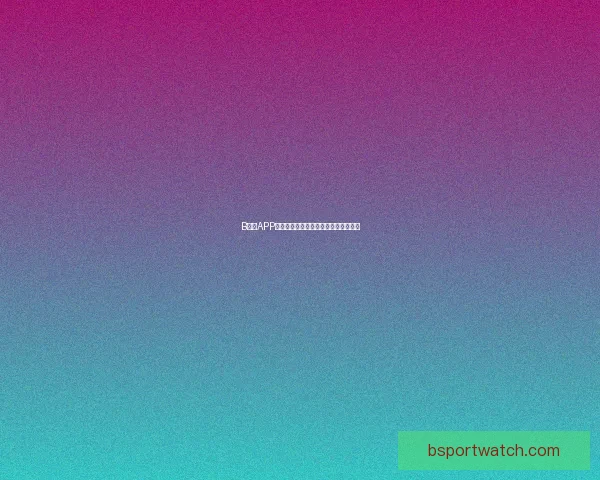 B体育APP下载安装指南教你轻松畅享全赛事体验