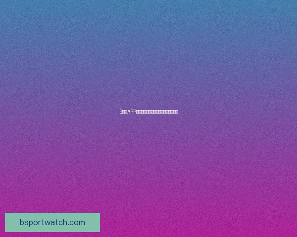 B体育APP下载安装指南教你轻松畅享全赛事体验