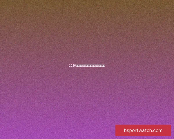 2026世界杯全程直播观看攻略及精彩赛事实时解析